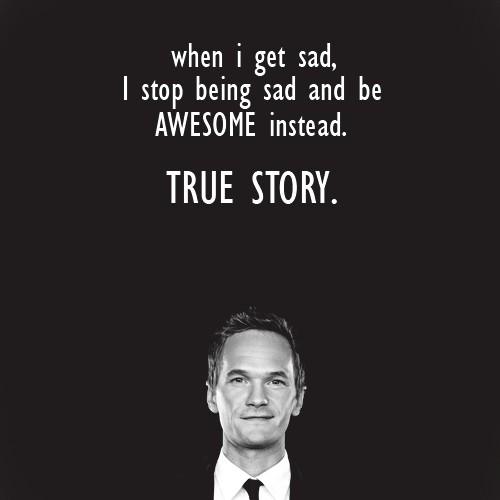 when I get sad, I stop being sad and be awesome instead. true story!